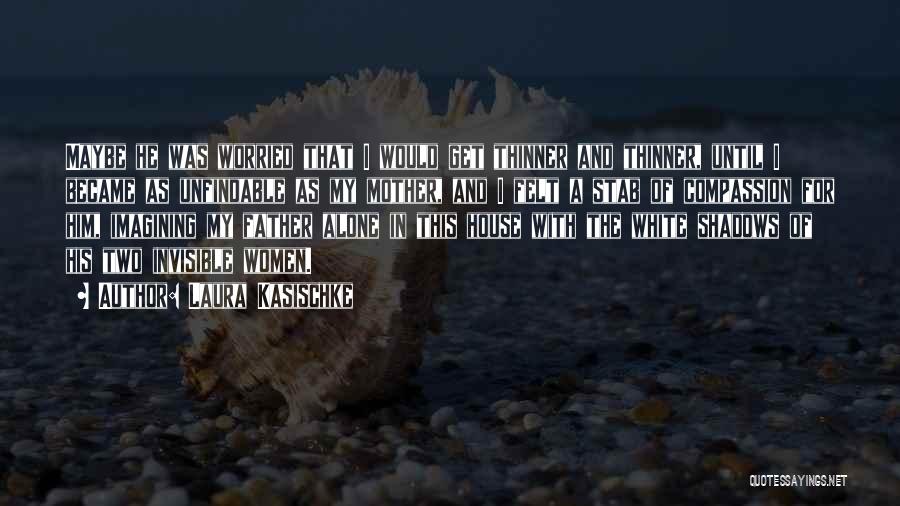 Laura Kasischke Quotes: Maybe He Was Worried That I Would Get Thinner And Thinner, Until I Became As Unfindable As My Mother, And
