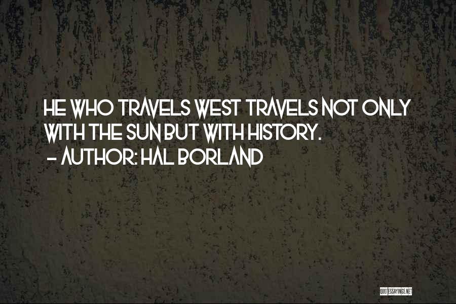 Hal Borland Quotes: He Who Travels West Travels Not Only With The Sun But With History.