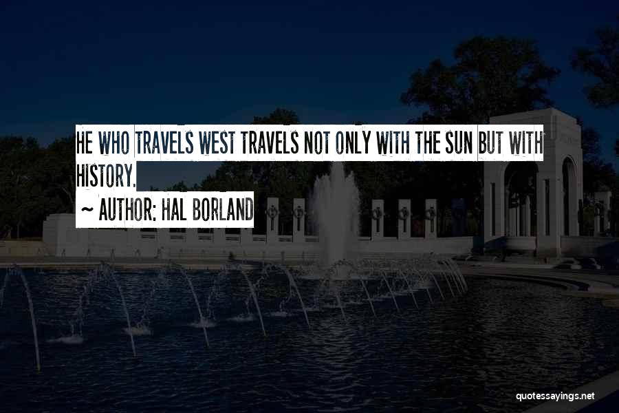 Hal Borland Quotes: He Who Travels West Travels Not Only With The Sun But With History.