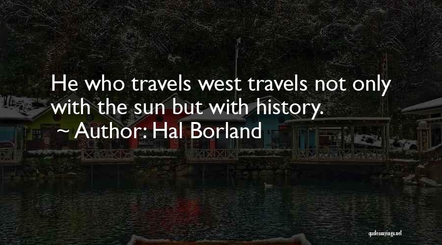 Hal Borland Quotes: He Who Travels West Travels Not Only With The Sun But With History.