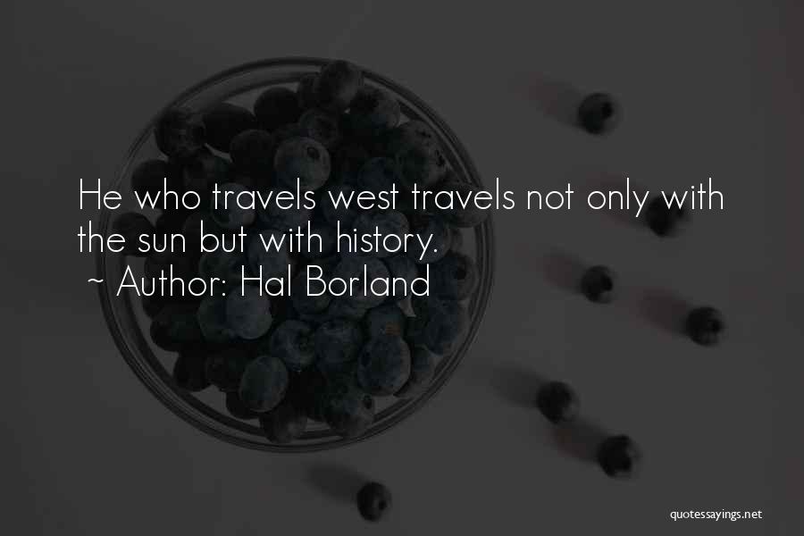 Hal Borland Quotes: He Who Travels West Travels Not Only With The Sun But With History.