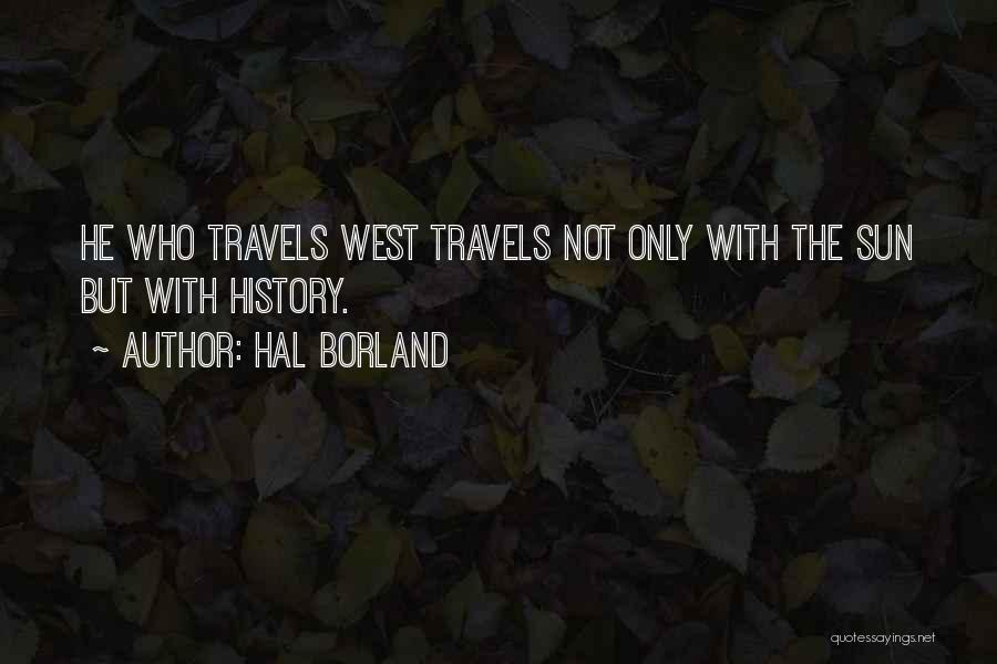 Hal Borland Quotes: He Who Travels West Travels Not Only With The Sun But With History.