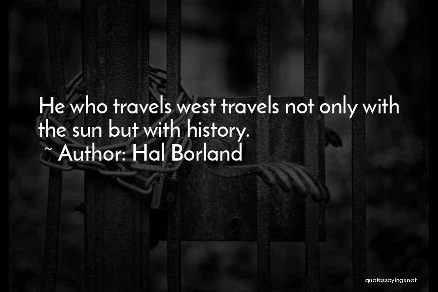 Hal Borland Quotes: He Who Travels West Travels Not Only With The Sun But With History.
