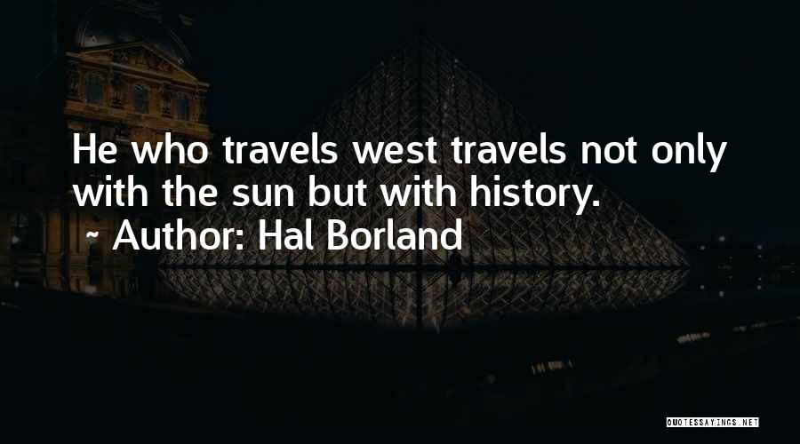 Hal Borland Quotes: He Who Travels West Travels Not Only With The Sun But With History.