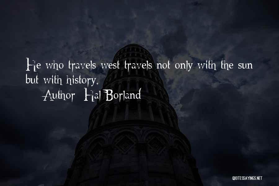 Hal Borland Quotes: He Who Travels West Travels Not Only With The Sun But With History.