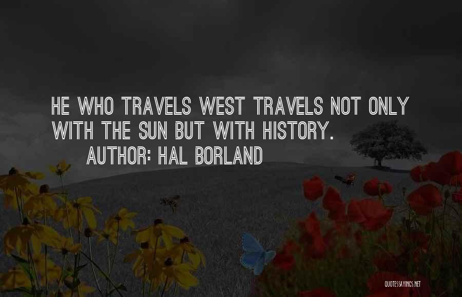 Hal Borland Quotes: He Who Travels West Travels Not Only With The Sun But With History.