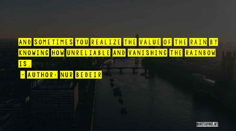 Nur Bedeir Quotes: And Sometimes You Realize The Value Of The Rain By Knowing How Unreliable And Vanishing The Rainbow Is.