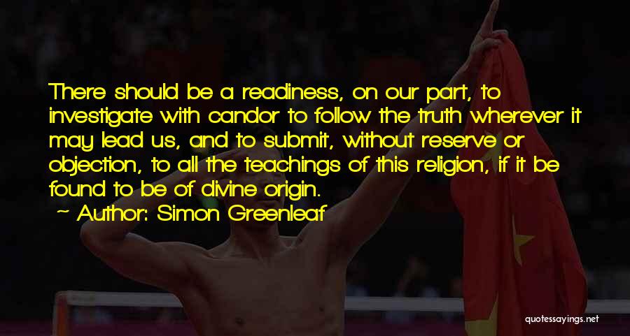 Simon Greenleaf Quotes: There Should Be A Readiness, On Our Part, To Investigate With Candor To Follow The Truth Wherever It May Lead