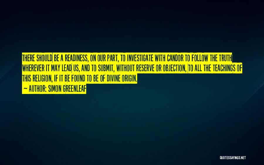 Simon Greenleaf Quotes: There Should Be A Readiness, On Our Part, To Investigate With Candor To Follow The Truth Wherever It May Lead