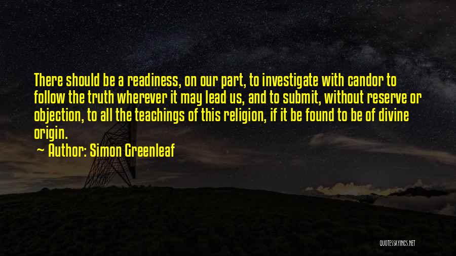 Simon Greenleaf Quotes: There Should Be A Readiness, On Our Part, To Investigate With Candor To Follow The Truth Wherever It May Lead