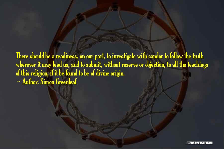 Simon Greenleaf Quotes: There Should Be A Readiness, On Our Part, To Investigate With Candor To Follow The Truth Wherever It May Lead