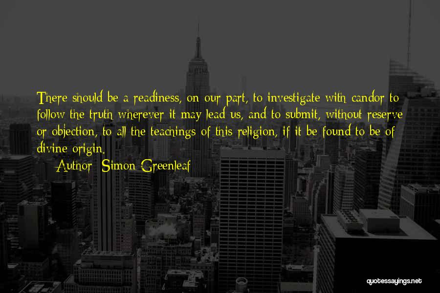 Simon Greenleaf Quotes: There Should Be A Readiness, On Our Part, To Investigate With Candor To Follow The Truth Wherever It May Lead