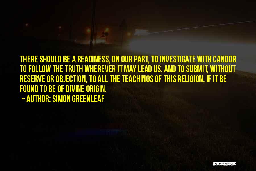 Simon Greenleaf Quotes: There Should Be A Readiness, On Our Part, To Investigate With Candor To Follow The Truth Wherever It May Lead