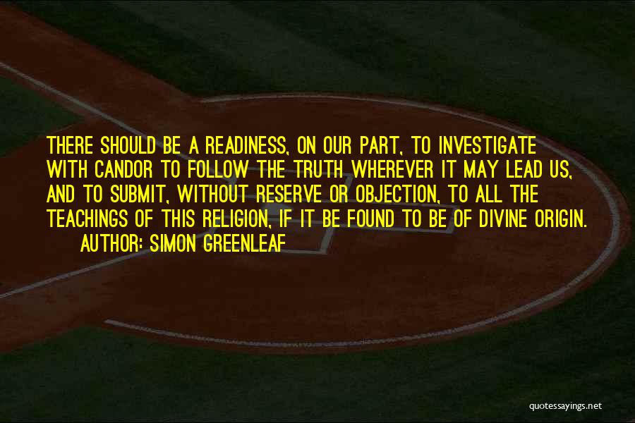 Simon Greenleaf Quotes: There Should Be A Readiness, On Our Part, To Investigate With Candor To Follow The Truth Wherever It May Lead