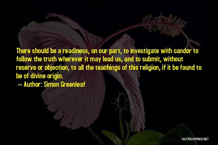 Simon Greenleaf Quotes: There Should Be A Readiness, On Our Part, To Investigate With Candor To Follow The Truth Wherever It May Lead