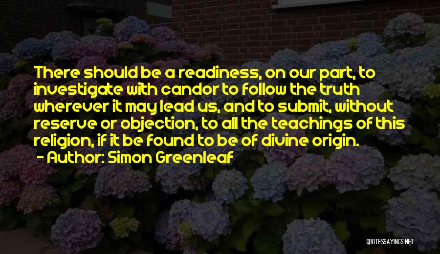 Simon Greenleaf Quotes: There Should Be A Readiness, On Our Part, To Investigate With Candor To Follow The Truth Wherever It May Lead