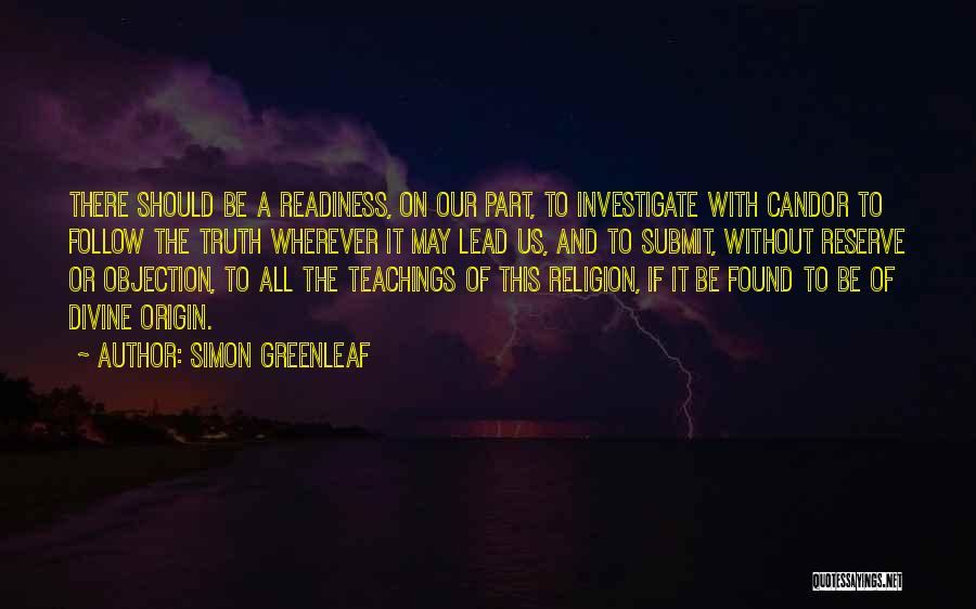 Simon Greenleaf Quotes: There Should Be A Readiness, On Our Part, To Investigate With Candor To Follow The Truth Wherever It May Lead