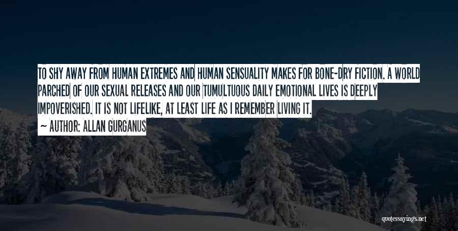 Allan Gurganus Quotes: To Shy Away From Human Extremes And Human Sensuality Makes For Bone-dry Fiction. A World Parched Of Our Sexual Releases