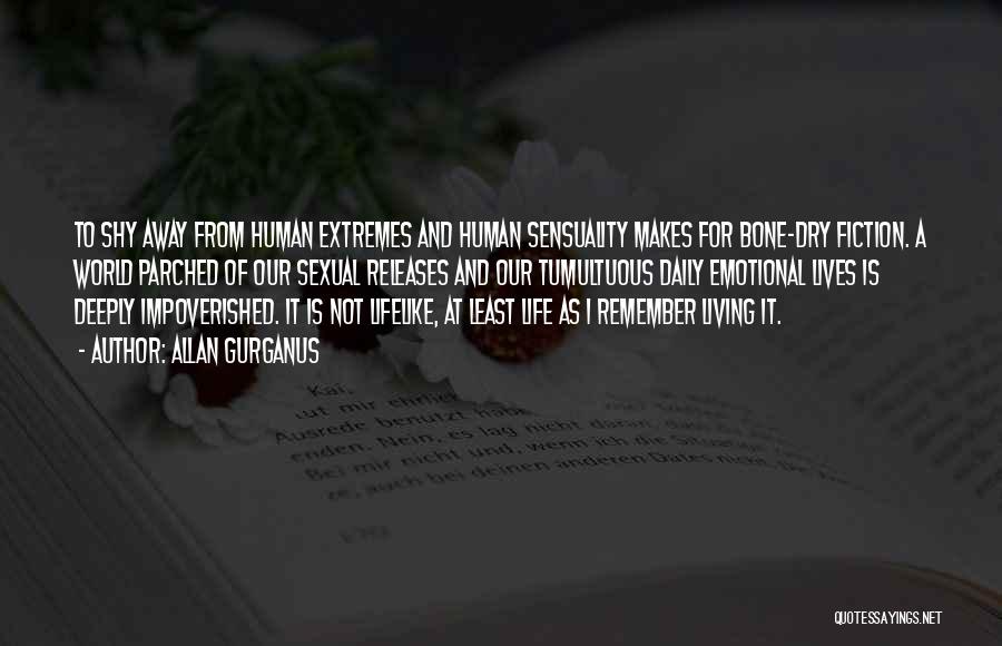 Allan Gurganus Quotes: To Shy Away From Human Extremes And Human Sensuality Makes For Bone-dry Fiction. A World Parched Of Our Sexual Releases