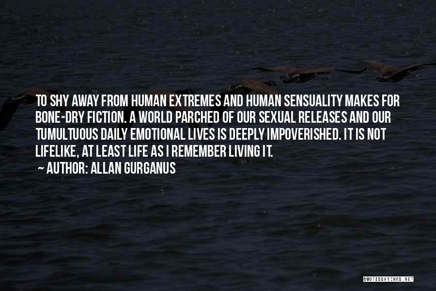 Allan Gurganus Quotes: To Shy Away From Human Extremes And Human Sensuality Makes For Bone-dry Fiction. A World Parched Of Our Sexual Releases