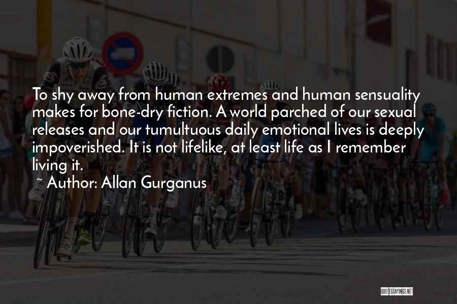 Allan Gurganus Quotes: To Shy Away From Human Extremes And Human Sensuality Makes For Bone-dry Fiction. A World Parched Of Our Sexual Releases