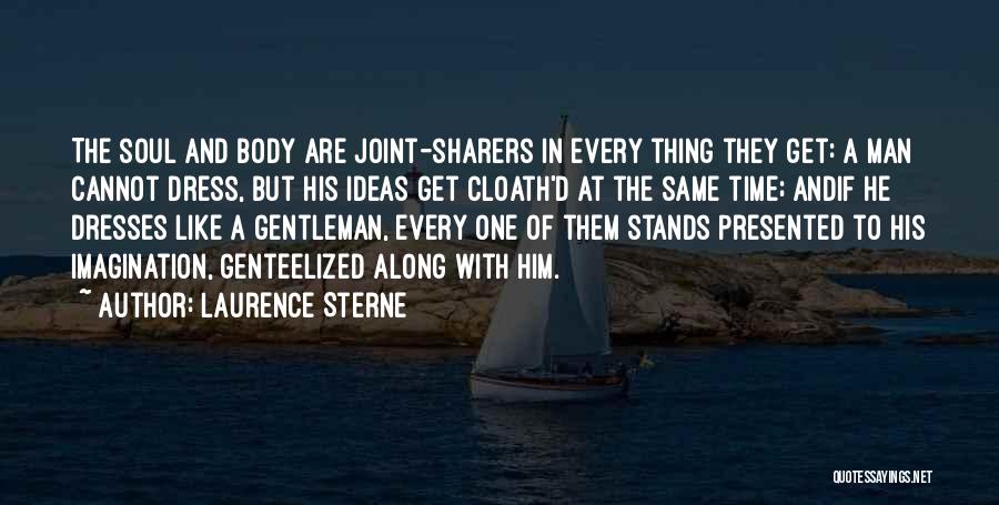 Laurence Sterne Quotes: The Soul And Body Are Joint-sharers In Every Thing They Get: A Man Cannot Dress, But His Ideas Get Cloath'd