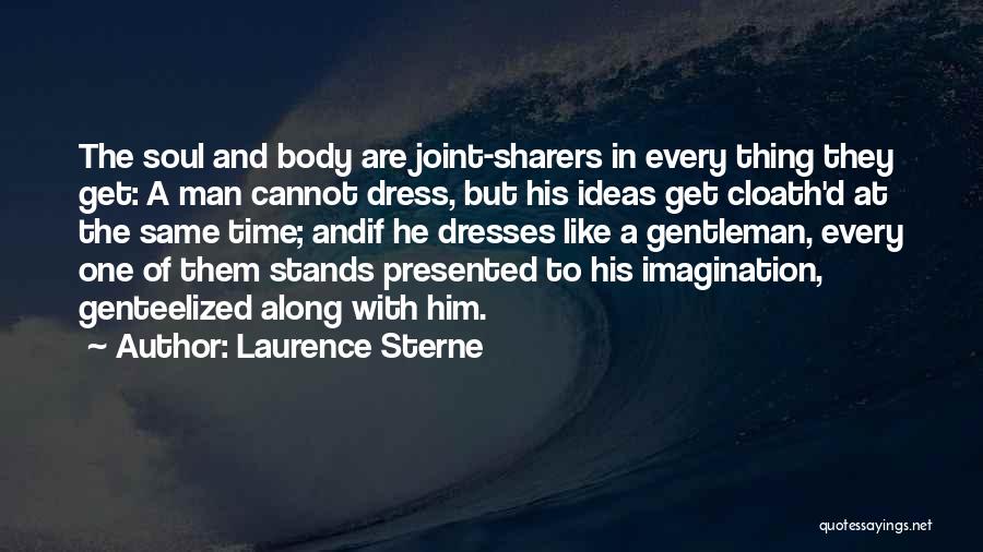 Laurence Sterne Quotes: The Soul And Body Are Joint-sharers In Every Thing They Get: A Man Cannot Dress, But His Ideas Get Cloath'd