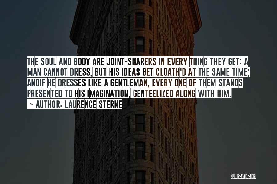 Laurence Sterne Quotes: The Soul And Body Are Joint-sharers In Every Thing They Get: A Man Cannot Dress, But His Ideas Get Cloath'd