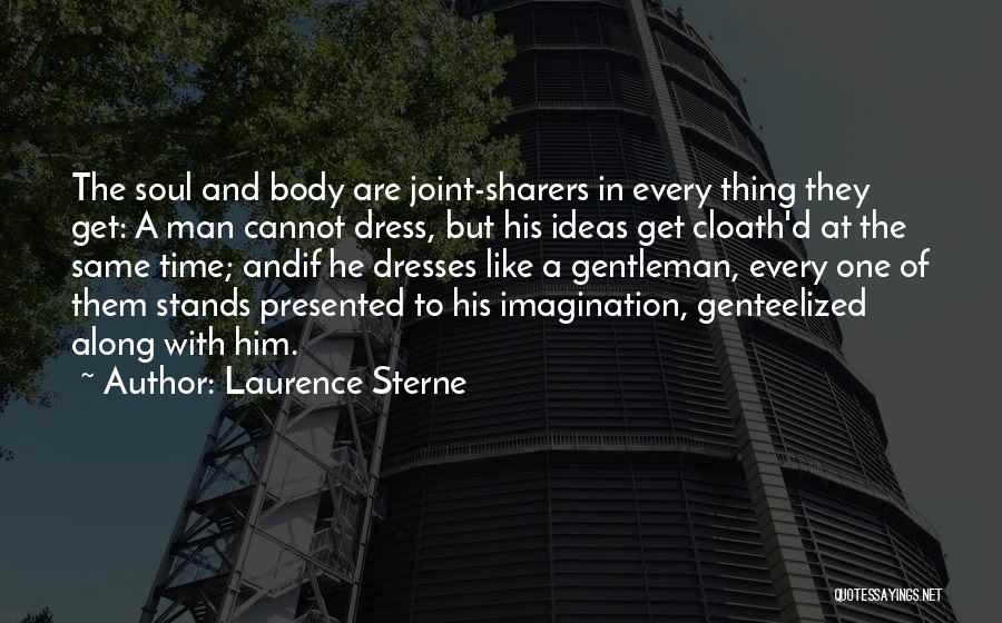 Laurence Sterne Quotes: The Soul And Body Are Joint-sharers In Every Thing They Get: A Man Cannot Dress, But His Ideas Get Cloath'd