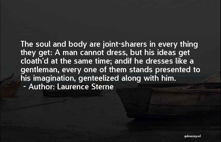 Laurence Sterne Quotes: The Soul And Body Are Joint-sharers In Every Thing They Get: A Man Cannot Dress, But His Ideas Get Cloath'd