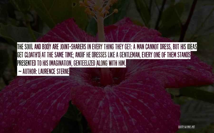 Laurence Sterne Quotes: The Soul And Body Are Joint-sharers In Every Thing They Get: A Man Cannot Dress, But His Ideas Get Cloath'd