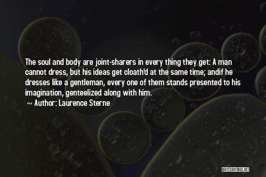 Laurence Sterne Quotes: The Soul And Body Are Joint-sharers In Every Thing They Get: A Man Cannot Dress, But His Ideas Get Cloath'd