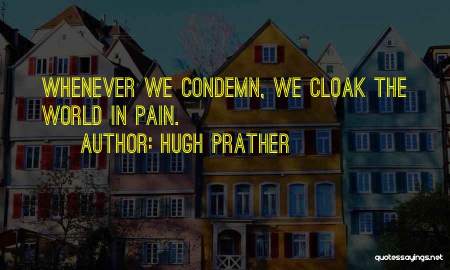 Hugh Prather Quotes: Whenever We Condemn, We Cloak The World In Pain.