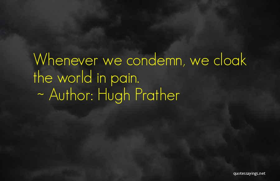 Hugh Prather Quotes: Whenever We Condemn, We Cloak The World In Pain.