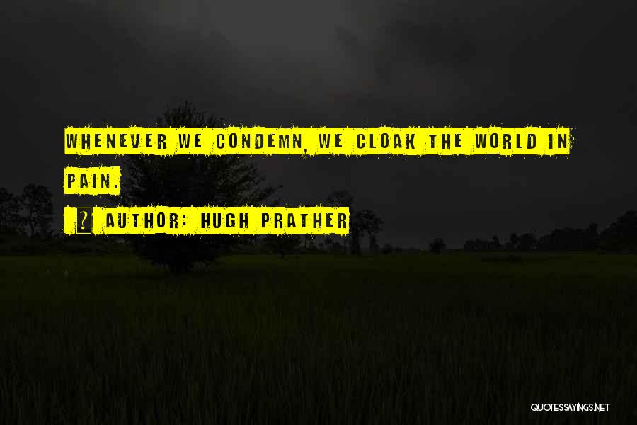 Hugh Prather Quotes: Whenever We Condemn, We Cloak The World In Pain.