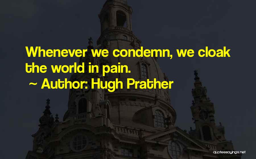 Hugh Prather Quotes: Whenever We Condemn, We Cloak The World In Pain.