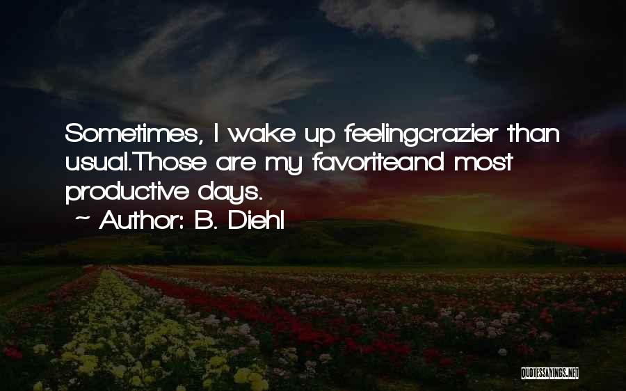 B. Diehl Quotes: Sometimes, I Wake Up Feelingcrazier Than Usual.those Are My Favoriteand Most Productive Days.