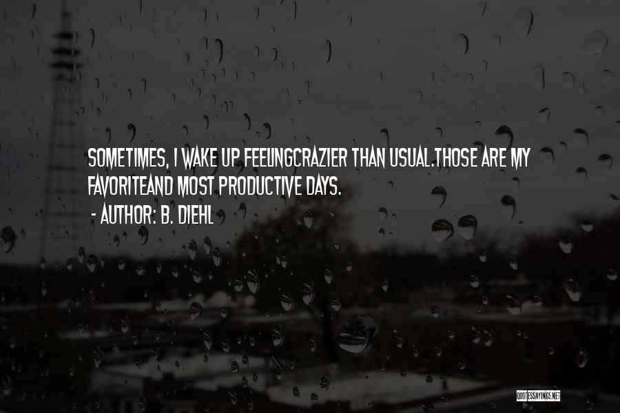 B. Diehl Quotes: Sometimes, I Wake Up Feelingcrazier Than Usual.those Are My Favoriteand Most Productive Days.