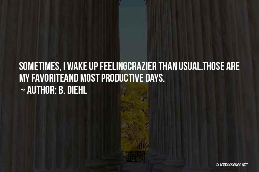 B. Diehl Quotes: Sometimes, I Wake Up Feelingcrazier Than Usual.those Are My Favoriteand Most Productive Days.