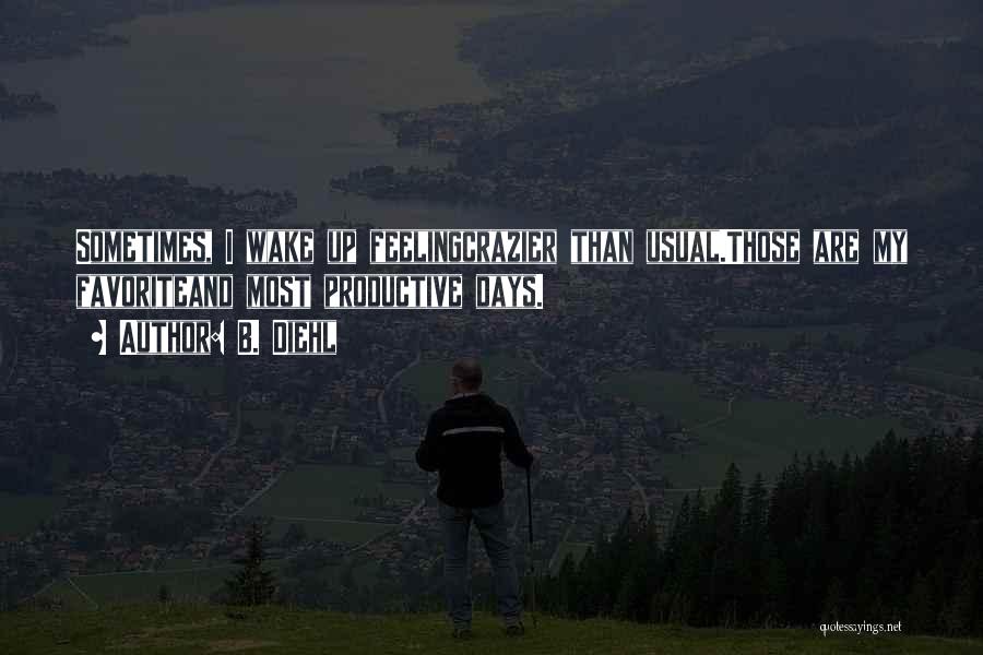 B. Diehl Quotes: Sometimes, I Wake Up Feelingcrazier Than Usual.those Are My Favoriteand Most Productive Days.