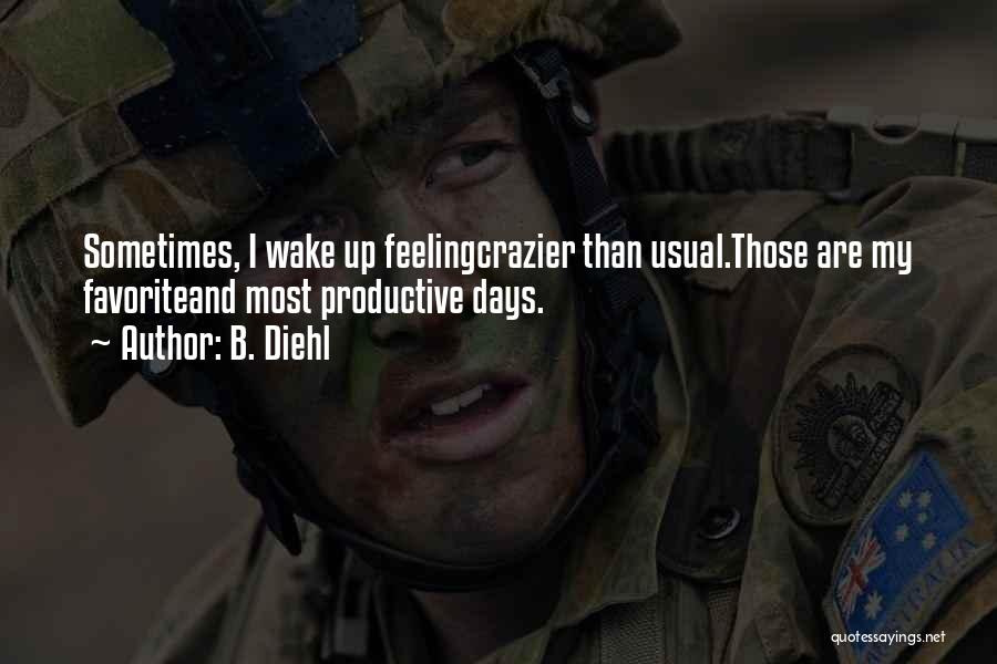 B. Diehl Quotes: Sometimes, I Wake Up Feelingcrazier Than Usual.those Are My Favoriteand Most Productive Days.