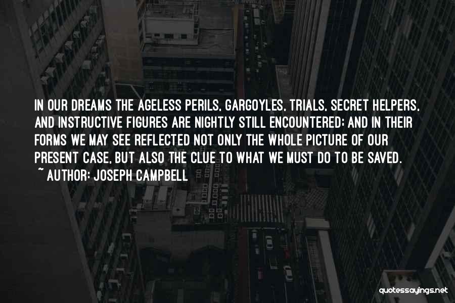 Joseph Campbell Quotes: In Our Dreams The Ageless Perils, Gargoyles, Trials, Secret Helpers, And Instructive Figures Are Nightly Still Encountered; And In Their