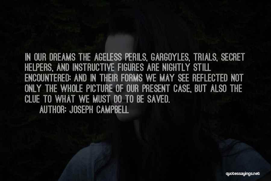 Joseph Campbell Quotes: In Our Dreams The Ageless Perils, Gargoyles, Trials, Secret Helpers, And Instructive Figures Are Nightly Still Encountered; And In Their