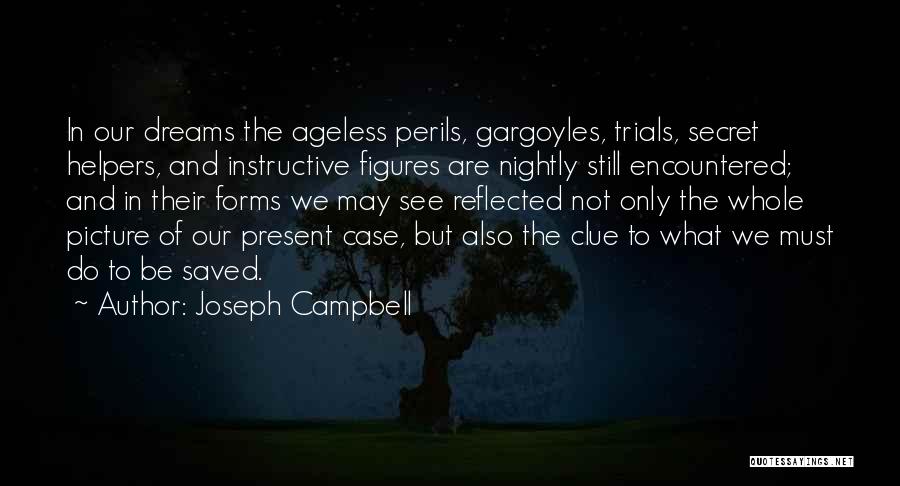 Joseph Campbell Quotes: In Our Dreams The Ageless Perils, Gargoyles, Trials, Secret Helpers, And Instructive Figures Are Nightly Still Encountered; And In Their