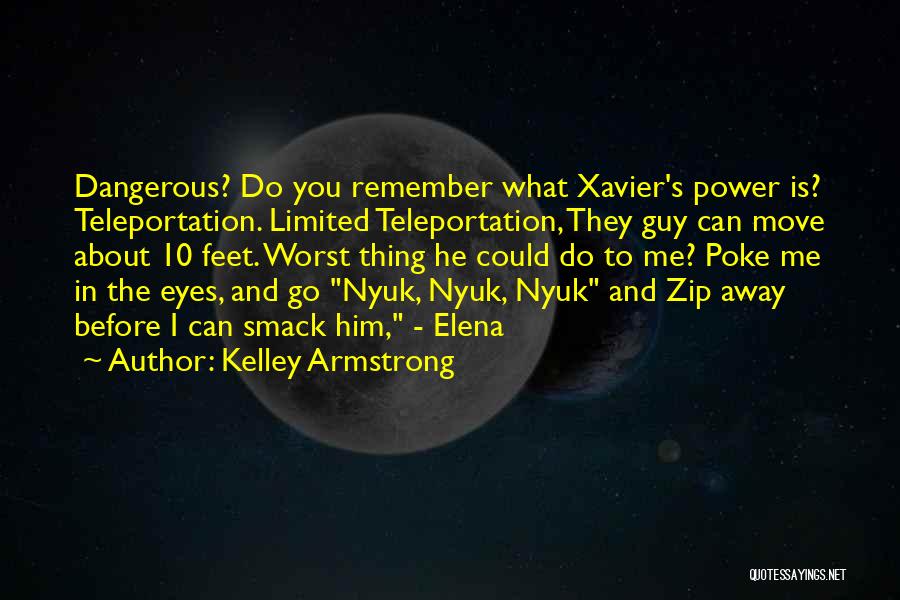 Kelley Armstrong Quotes: Dangerous? Do You Remember What Xavier's Power Is? Teleportation. Limited Teleportation, They Guy Can Move About 10 Feet. Worst Thing