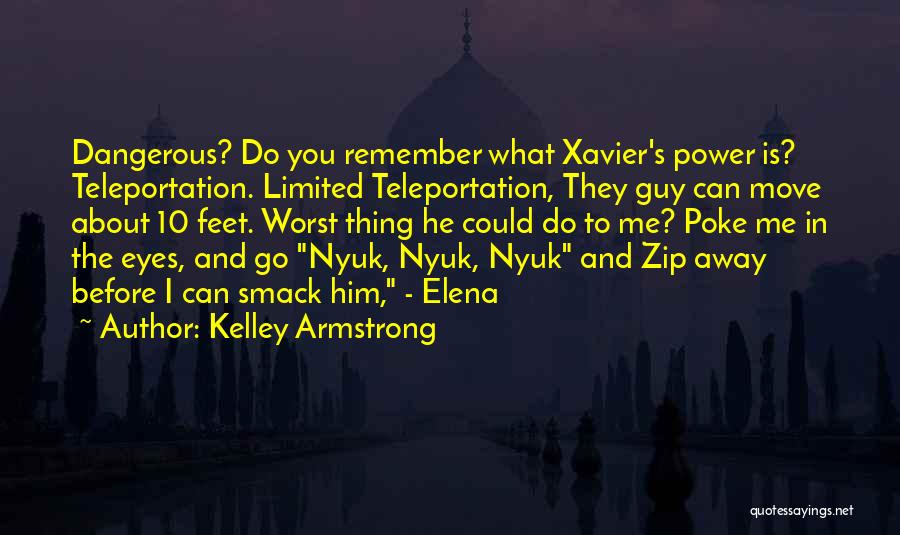 Kelley Armstrong Quotes: Dangerous? Do You Remember What Xavier's Power Is? Teleportation. Limited Teleportation, They Guy Can Move About 10 Feet. Worst Thing