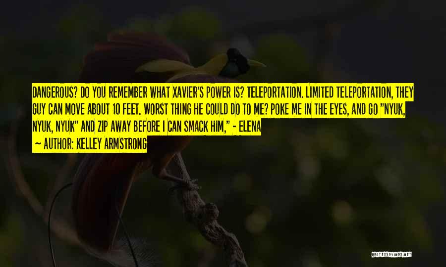 Kelley Armstrong Quotes: Dangerous? Do You Remember What Xavier's Power Is? Teleportation. Limited Teleportation, They Guy Can Move About 10 Feet. Worst Thing