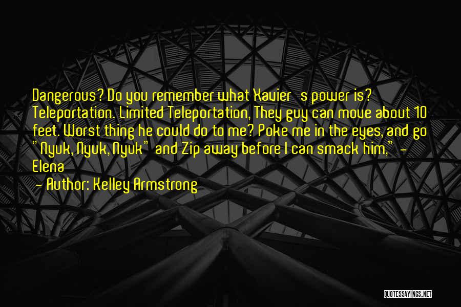 Kelley Armstrong Quotes: Dangerous? Do You Remember What Xavier's Power Is? Teleportation. Limited Teleportation, They Guy Can Move About 10 Feet. Worst Thing