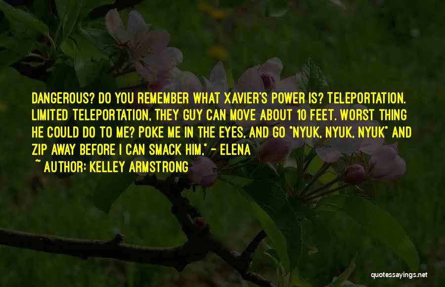 Kelley Armstrong Quotes: Dangerous? Do You Remember What Xavier's Power Is? Teleportation. Limited Teleportation, They Guy Can Move About 10 Feet. Worst Thing