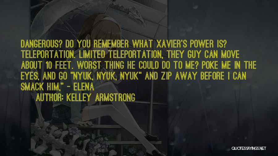 Kelley Armstrong Quotes: Dangerous? Do You Remember What Xavier's Power Is? Teleportation. Limited Teleportation, They Guy Can Move About 10 Feet. Worst Thing